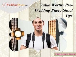Value Worthy Pre-
Wedding Photo Shoot
Tips
 