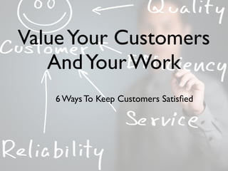 ValueYour Customers
AndYour Work
6 Ways To Keep Customers Satisﬁed
 