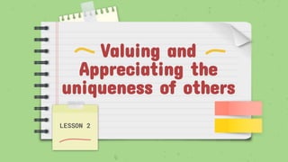 Valuing and
Appreciating the
uniqueness of others
LESSON 2
 