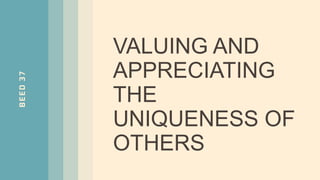 BEED
37
VALUING AND
APPRECIATING
THE
UNIQUENESS OF
OTHERS
 
