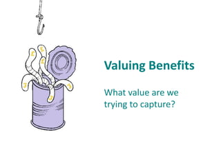 Valuing Benefits
What value are we
trying to capture?
 