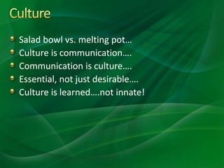 Salad bowl vs. melting pot…
Culture is communication….
Communication is culture….
Essential, not just desirable….
Culture is learned….not innate!
 