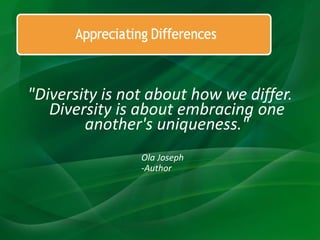 "Diversity is not about how we differ.
Diversity is about embracing one
another's uniqueness."
Ola Joseph
-Author
 