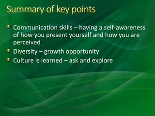 Communication skills – having a self-awareness
of how you present yourself and how you are
perceived
Diversity – growth opportunity
Culture is learned – ask and explore
 