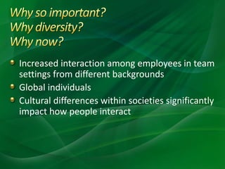 Increased interaction among employees in team
settings from different backgrounds
Global individuals
Cultural differences within societies significantly
impact how people interact
 