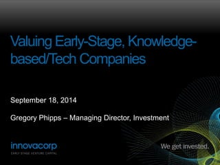 Valuing Early-Stage, Knowledge-based/ 
Tech Companies 
September 18, 2014 
Gregory Phipps – Managing Director, Investment 
 
