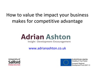 How to value the impact your business
makes for competitive advantage
www.adrianashton.co.uk
 