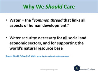 Why We Should Care
• Water = the “common thread that links all
aspects of human development.”
• Water security: necessary ...