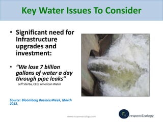 Key Water Issues To Consider
• Significant need for
Infrastructure
upgrades and
investment:
• “We lose 7 billion
gallons o...