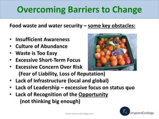 Overcoming Barriers to Change
Food waste and water security – some key obstacles:
• Insufficient Awareness
• Culture of Ab...