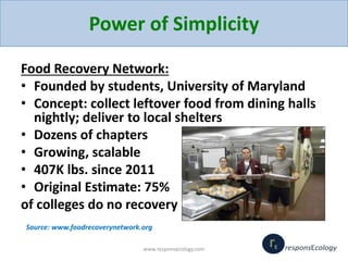 Power of Simplicity
Food Recovery Network:
• Founded by students, University of Maryland
• Concept: collect leftover food ...