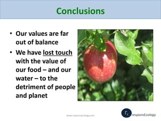 Conclusions
• Our values are far
out of balance
• We have lost touch
with the value of
our food – and our
water – to the
d...