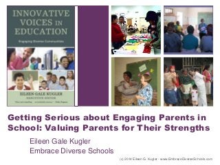 +

Getting Serious about Engaging Parents in
School: Valuing Parents for Their Strengths
Eileen Gale Kugler
Embrace Diverse Schools
(c) 2014 Eileen G. Kugler - www.EmbraceDiverseSchools.com

 