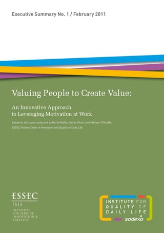 Based on the study conducted by Hervé Mathe, Xavier Pavie, and Marwyn O’Keeffe,
ESSEC-Sodexo Chair in Innovation and Quality of Daily Life.
Valuing People to Create Value:
Executive Summary No. 1 / February 2011
An Innovative Approach
to Leveraging Motivation at Work
 