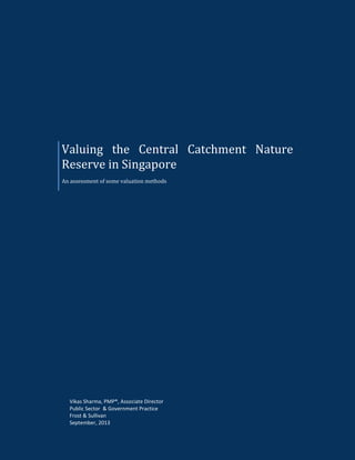 Valuing the Central Catchment Nature
Reserve in Singapore
An assessment of some valuation methods
Vikas Sharma, PMP®, Associate Director
Public Sector & Government Practice
Frost & Sullivan
September, 2013
 