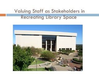Valuing Staff as Stakeholders in Recreating Library Space  