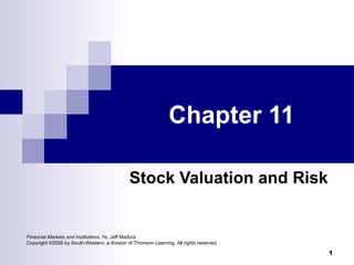 Chapter 11

                                              Stock Valuation and Risk


Financial Markets and Institutions, 7e, Jeff Madura
Copyright ©2006 by South-Western, a division of Thomson Learning. All rights reserved.

                                                                                         1
 