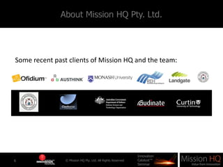 About Mission HQ Pty. Ltd.<br />© Mission HQ Pty. Ltd. All Rights Reserved<br />6<br />Some recent past clients of Mission...