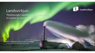 Landsvirkjun
Theistareykir Geothermal Power Plant
An update on successful project
Valur Knútsson, Chief project manager
Presentation on IGC, April 26, 2018
 