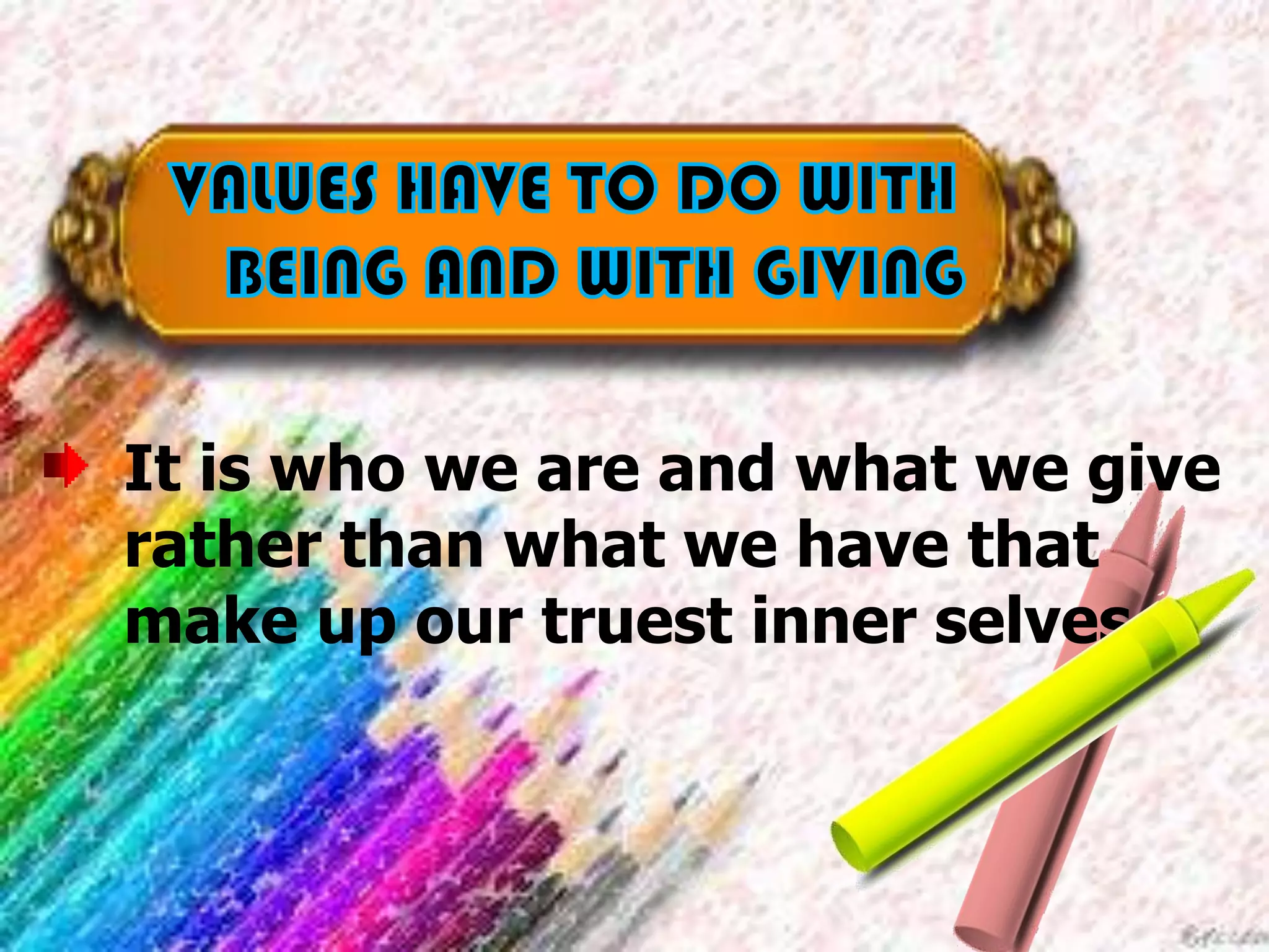 It is who we are and what we give
rather than what we have that
make up our truest inner selves.
 