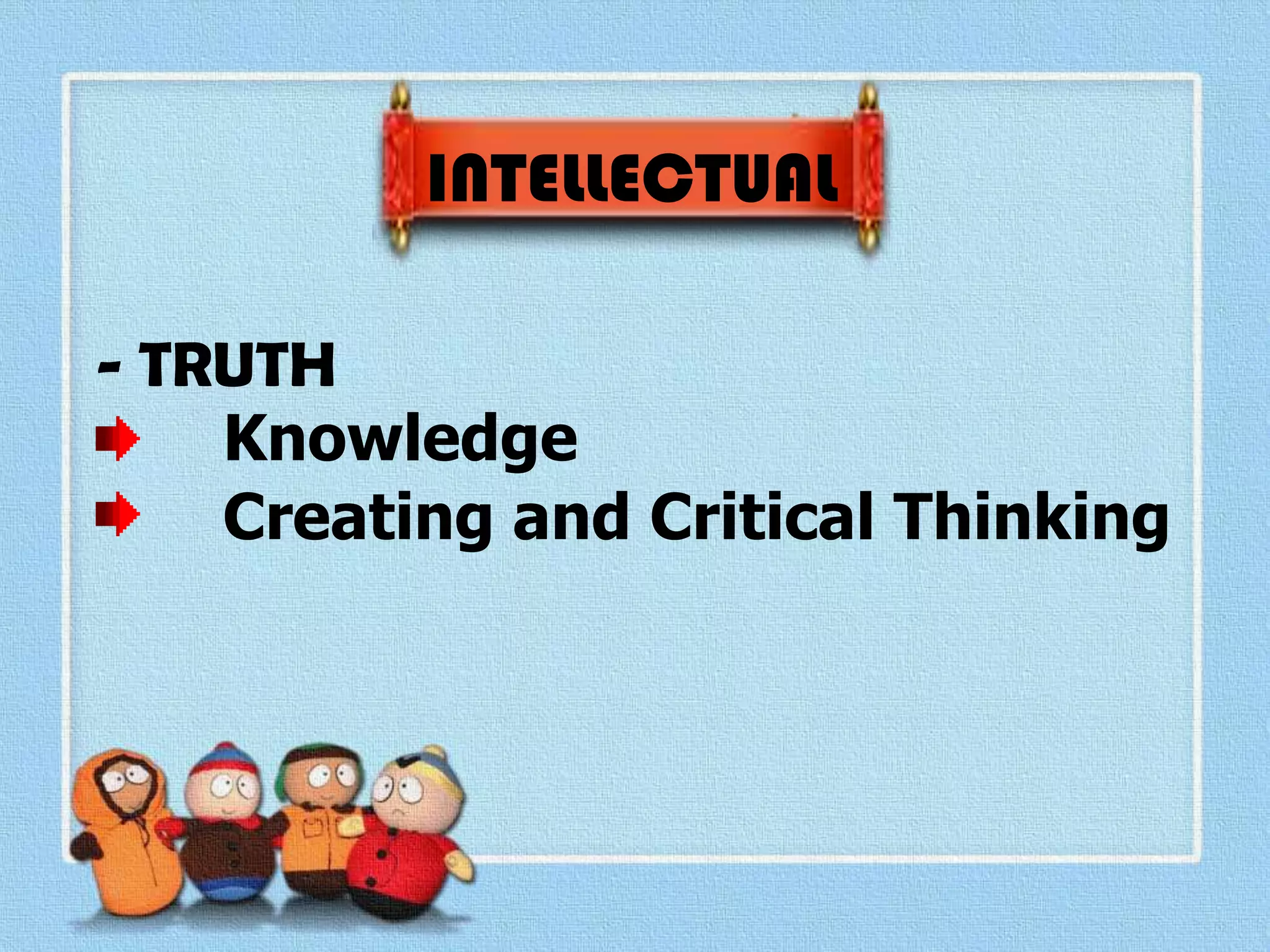 INTELLECTUAL
- TRUTH
Knowledge
Creating and Critical Thinking
 