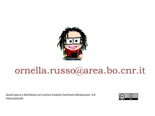 ornella.russo@area.bo.cnr.it
Quest'opera è distribuita con Licenza Creative Commons Attribuzione 4.0
Internazionale
 