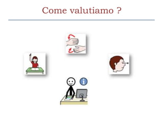 Come valutiamo ?
 