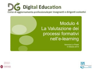 Modulo 4
La Valutazione dei
processi formativi
nell’e-learning
Veronica Lo Presti
4 Ottobre 2014
 