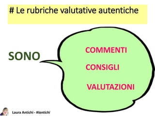 Laura Antichi - #lantichi
# Le rubriche valutative autentiche
SONO
COMMENTI
VALUTAZIONI
CONSIGLI
 