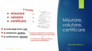 Misurare,
valutare,
certificare
FLAVIA GIANNOLI CC-BY-NC-SA
8
Maurizio Tiriticco
 
