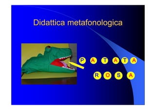 Didattica Didattica metafonologica metafonologica 
P  A  T  A  T  A 
R  O  S  A
 