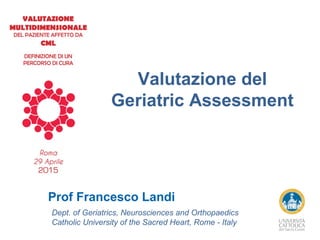 Prof Francesco Landi
Dept. of Geriatrics, Neurosciences and Orthopaedics
Catholic University of the Sacred Heart, Rome - Italy
Valutazione del
Geriatric Assessment
 