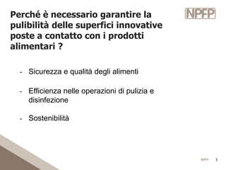 NPFP 3
Perché è necessario garantire la
pulibilità delle superfici innovative
poste a contatto con i prodotti
alimentari ?...