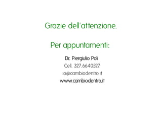 Grazie dell'attenzione.ı
           ı
  Per appuntamenti: ı
       Dr. Piergiulio Poli ı
      Cell. 327.6640527ı
     io@cambiodentro.itı
    www.cambiodentro.itı
 