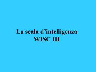 La scala d’intelligenza
WISC III
 