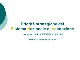 Priorità strategiche del 
Sistema Nazionale di Valutazione 
per gli a.s. 2014/15 2015/2016 e 2016/2017 
direttiva n.11 del 18 sett.2014 
 