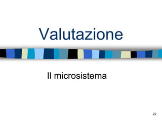 22
Valutazione
Il microsistema
 