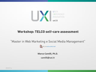 Workshop: TELCO self-care assessment
09/07/14
Marco	
  Camilli,	
  Ph.D.	
  
camilli@uxi.it	
  	
  
“Master in Web Marketing e Social Media Management”
 