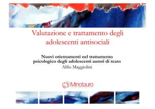 !
Valutazione e trattamento degli
adolescenti antisociali
Nuovi orientamenti nel trattamento
psicologico degli adolescenti autori di reato
Alfio Maggiolini
 