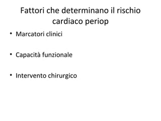 Fattori che determinano il rischio
cardiaco periop
• Marcatori clinici
• Capacità funzionale
• Intervento chirurgico
 