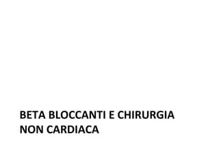 BETA BLOCCANTI E CHIRURGIA
NON CARDIACA
 
