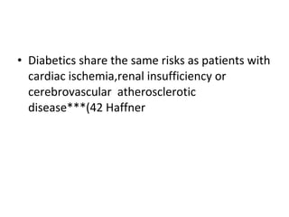 • Diabetics share the same risks as patients with
cardiac ischemia,renal insufficiency or
cerebrovascular atherosclerotic
disease***(42 Haffner
 