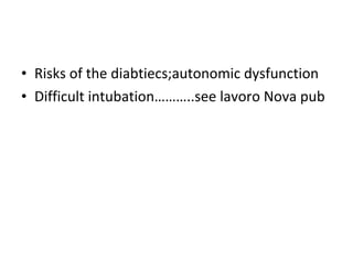 • Risks of the diabtiecs;autonomic dysfunction
• Difficult intubation………..see lavoro Nova pub
 