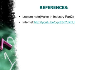 REFERENCES:
• Lecture note(Valve In Industry Part2)
• Internet:http://youtu.be/cqvE3n7JXnU
 