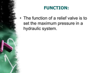 FUNCTION:
• The function of a relief valve is to
set the maximum pressure in a
hydraulic system.
 