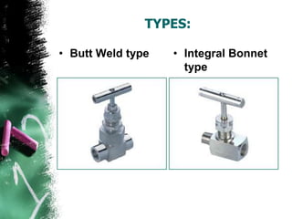 TYPES:
• Butt Weld type • Integral Bonnet
type
 