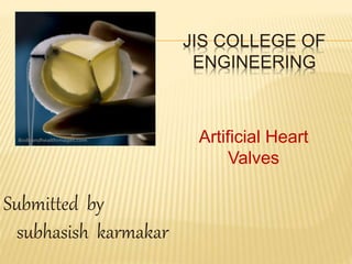 JIS COLLEGE OF
ENGINEERING
Submitted by
subhasish karmakar
Artificial Heart
Valves
 