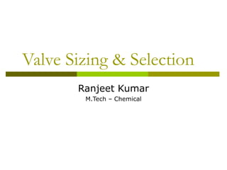 Valve Sizing & Selection Ranjeet Kumar M.Tech – Chemical 