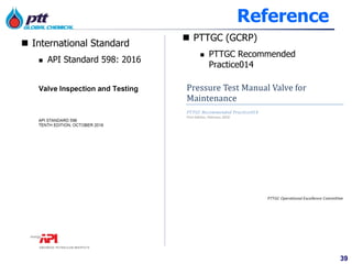 39
Reference
 International Standard
 API Standard 598: 2016
 PTTGC (GCRP)
 PTTGC Recommended
Practice014
 