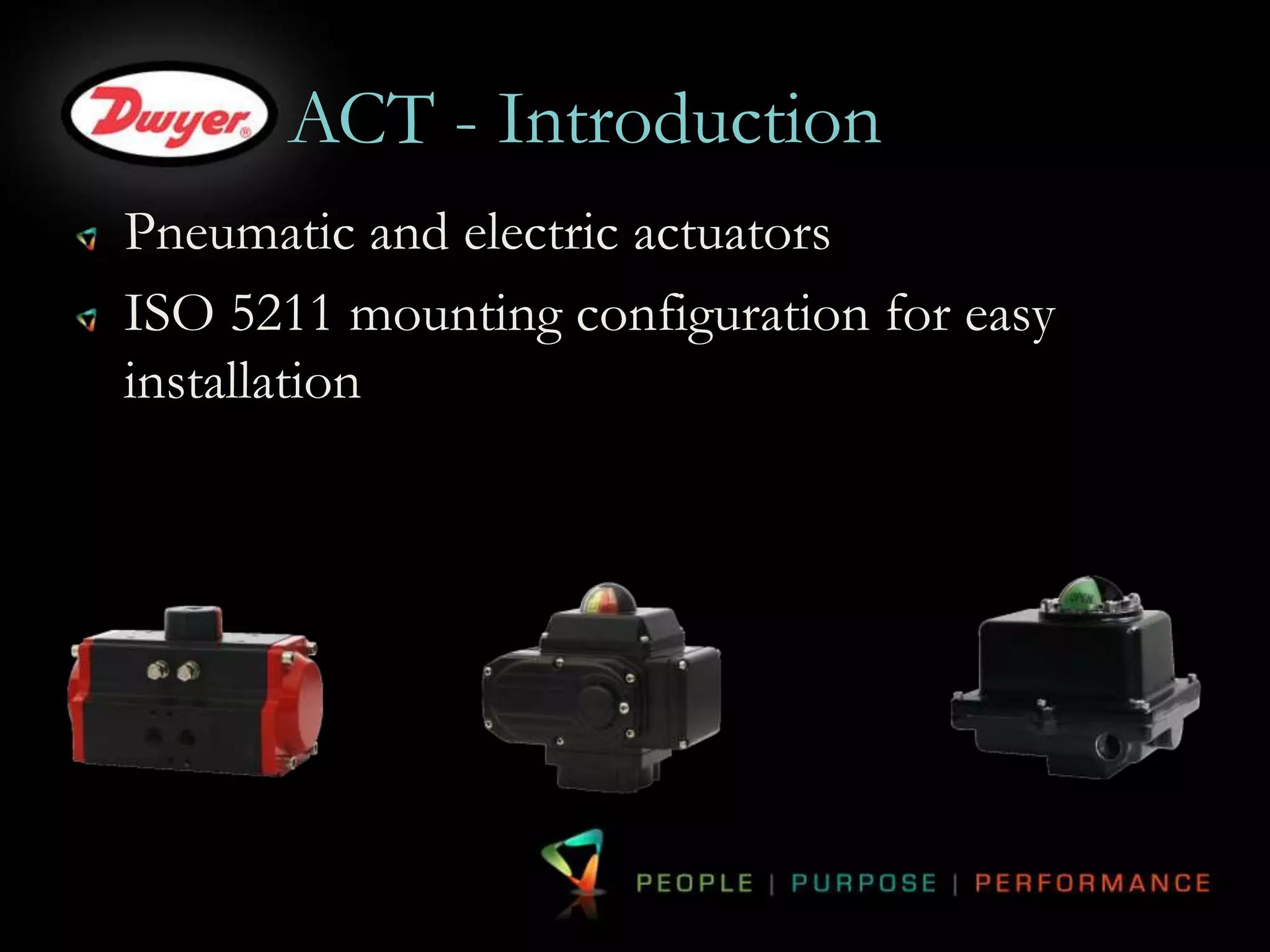 ACT - Introduction 
Pneumatic and electric actuators 
ISO 5211 mounting configuration for easy 
installation 
 